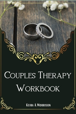 Couples Therapy Workbook: A Guide to Improve Communication and Build Depth Relationships. by A. Morrison, Keira