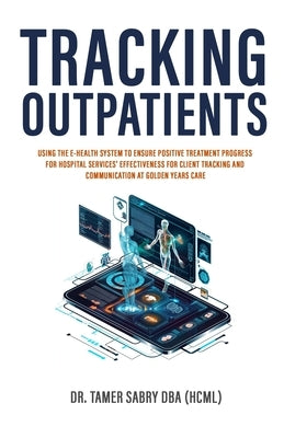 Tracking Outpatients: Using The E-Health System To Ensure Positive Treatment Progress For Hospital Services' Effectiveness For Clients Track by Sabry, Tamer