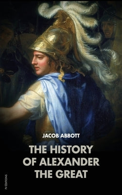 The History of Alexander the Great: Makers of History by Abbott, Jacob