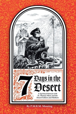 7 Days in the Desert: A Spiritual Retreat with St. Thomas More and the Desert Fathers and Mothers by R. M. Messing, P. M.