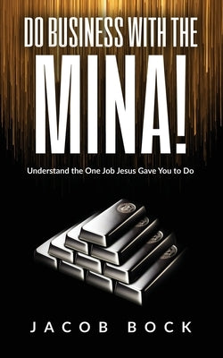 Do Business with the Mina: Understand the One Job Jesus Gave You to Do by Bock, Jacob
