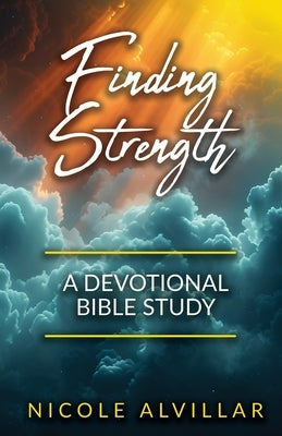 Finding Strength: A Devotional Bible Study by Alvillar, Nicole