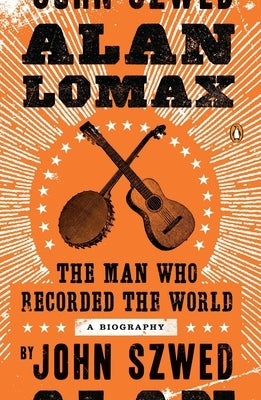 Alan Lomax: The Man Who Recorded the World by Szwed, John