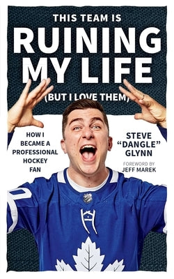 This Team Is Ruining My Life (But I Love Them): How I Became a Professional Hockey Fan by Glynn, Steve Dangle