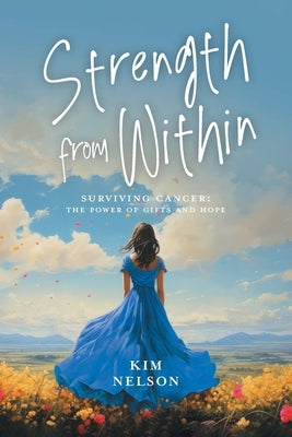 Strength From Within: Surviving Cancer: The Power of Gifts and Hope by Nelson, Kim