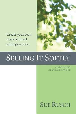 Selling It Softly: Create your own story of direct selling success. by Rusch, Sue