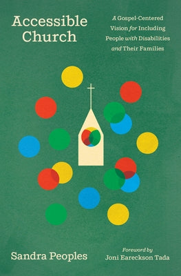 Accessible Church: A Gospel-Centered Vision for Including People with Disabilities and Their Families by Peoples, Sandra