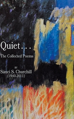 Quiet. . .The collected Poems By Sauci S. Churchill (1940-2021) by Churchill, Sauci S.