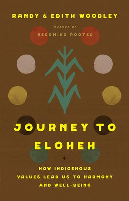 Journey to Eloheh: How Indigenous Values Lead Us to Harmony and Well-Being by Woodley, Randy