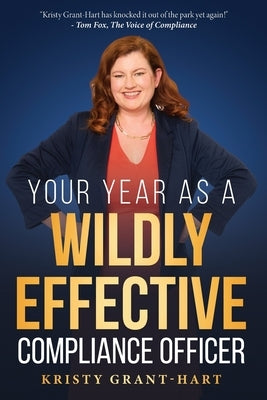 Your Year as a Wildly Effective Compliance Officer by Grant-Hart, Kristy