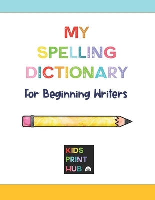 My Spelling Dictionary: for Beginning Writers by Hub, Kids Print