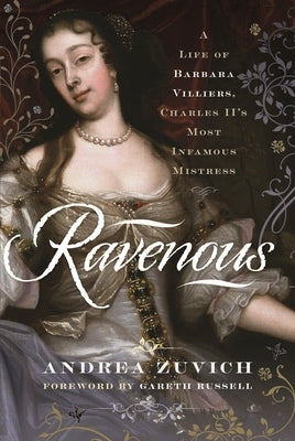 Ravenous: A Life of Barbara Villiers, Charles II's Most Infamous Mistress by Zuvich, Andrea