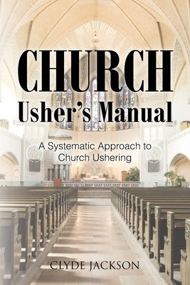 Church Usher's Manual: A Systematic Approach to Church Ushering by Jackson, Clyde