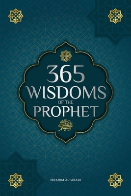 365 Wisdoms of the Prophet Muhammad: Authentic Texts from the Hadith and Sunnah on the Family, Health, Success and Spiritual Growth (Collection - Isla by Al-Abadi, Ibrahim