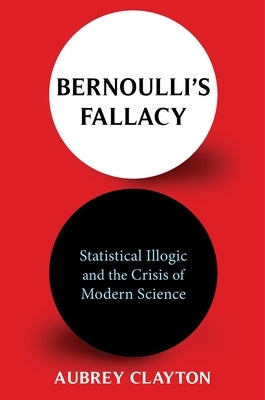 Bernoulli's Fallacy: Statistical Illogic and the Crisis of Modern Science Paperback Columbia University Press