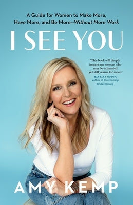 I See You: A Guide for Women to Make More, Have More, and Be More-Without More Work by Kemp, Amy