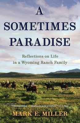 A Sometimes Paradise: Reflections on Life in a Wyoming Ranch Family by Miller, Mark E.