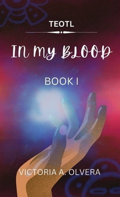 Teotl: TEOTL: In My Blood By Victoria Olvera by Olvera, Victoria A.