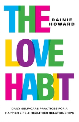 The Love Habit: Daily Self-Care Practices for a Happier Life and Healthier Relationships by Howard, Rainie