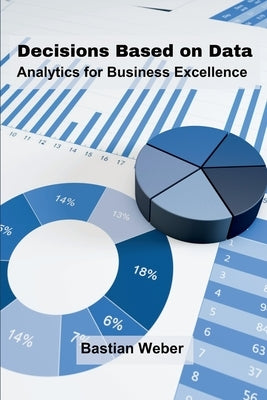 Decisions Based on Data: Analytics for Business Excellence by Weber, Bastian