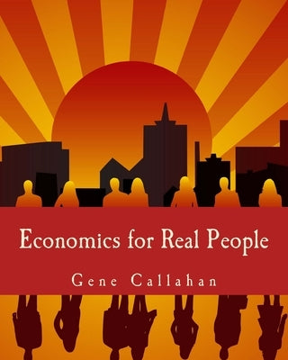 Economics for Real People (Large Print Edition): An Introduction to the Austrian School by Callahan, Gene