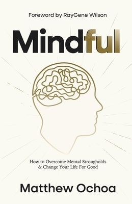 Mindful: How to Overcome Mental Strongholds & Change Your Life For Good by Ochoa, Matthew