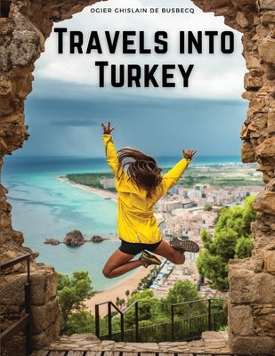 Travels into Turkey: The Neighbouring Nations, their Manners, Religion, Policy, and More by Ogier Ghislain de Busbecq