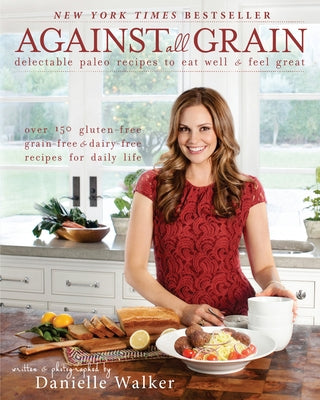 Against All Grain: Delectable Paleo Recipes to Eat Well and Feel Great Paperback Victory Belt Publishing