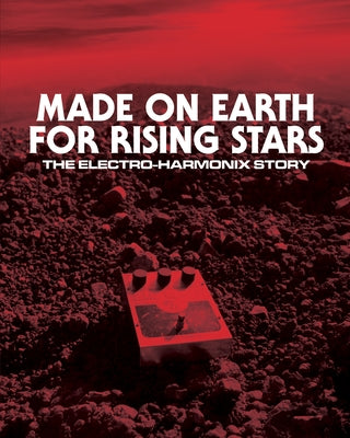 Made on Earth for Rising Stars: The Electro-Harmonix Story by Scott, Josh
