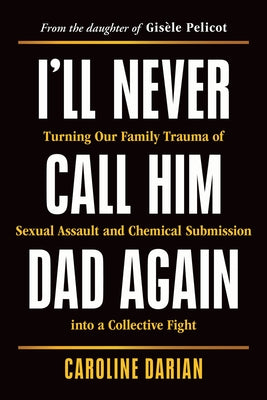 I'll Never Call Him Dad Again: Turning Our Family Trauma of Sexual Assault and Chemical Submission Into a Collective Fight Paperback Sourcebooks