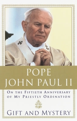 Gift and Mystery: On the Fifteth Anniversary of My Priestly Ordination by Pope John Paul II