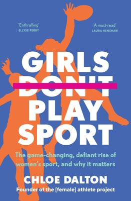 Girls Don't Play Sport: The Game-Changing, Defiant Rise of Women's Sport, and Why It Matters by Dalton, Chloe