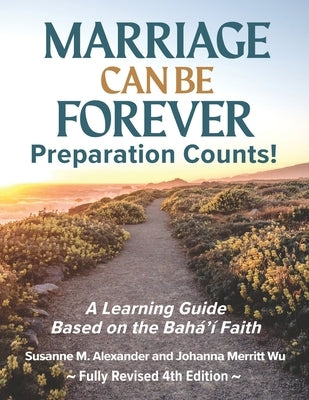 Marriage Can Be Forever--Preparation Counts! (4th Ed.): A Learning Guide Based on the Baha'i Faith by Alexander, Susanne M.