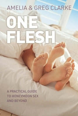 One Flesh: A practical guide to honeymoon sex and beyond by Clarke, Amelia