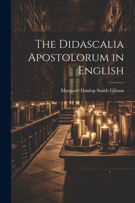 The Didascalia Apostolorum in English by Gibson, Margaret Dunlop Smith