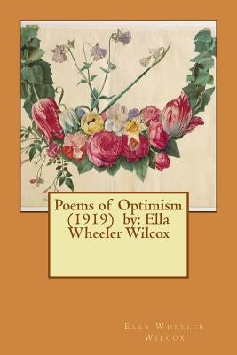 Poems of Optimism (1919) by: Ella Wheeler Wilcox Paperback Createspace Independent Publishing Platform