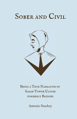 Sober and Civil: Being a true narrative of one Sarah Towne Cloyse, formerly Bridges by Stuckey, Antonio A.