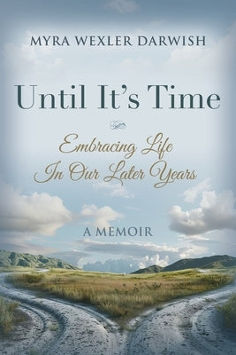 Until It's Time: Embracing Life In Our Later Years by Darwish, Myra Wexler