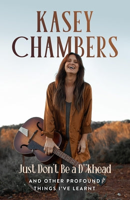 Kasey Chambers Just Don't Be a D**khead: And Other Profound Things I've Learnt by Chambers, Kasey