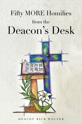Fifty MORE Homilies from the Deacon's Desk by Wagner, Deacon Rick