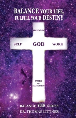Balance Your Life, Fulfill Your Destiny: Balance Your Cross by Littner, Thomas