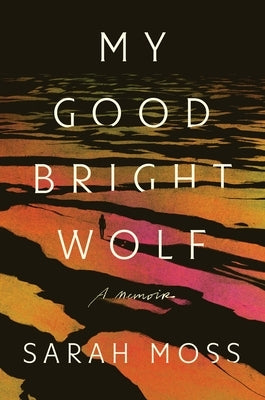 My Good Bright Wolf: A Memoir by Moss, Sarah