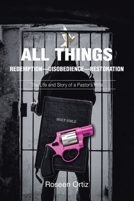 All Things: Redemption-Disobedience-Restoration: The Life and Story of a Pastor's Wife by Ortiz, Roseen
