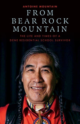 From Bear Rock Mountain: The Life and Times of a Dene Residential School Survivor by Mountain, Antoine