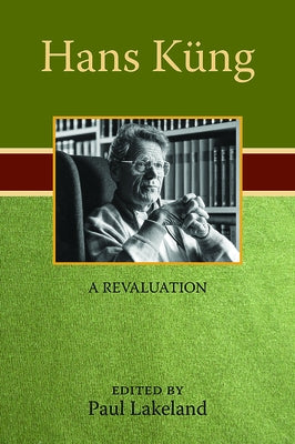 Hans Küng: A Revaluation by Lakeland, Paul
