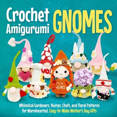 Crochet Amigurumi Gnomes: Whimsical Gardeners, Nurses, Chefs, and Floral Patterns for Warmhearted, Easy-to-Make Mother's Day Gifts by French, Kai