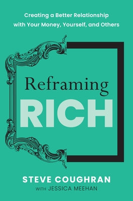 Reframing Rich: Creating a Better Relationship with Your Money, Yourself, and Others by Coughran, Steve