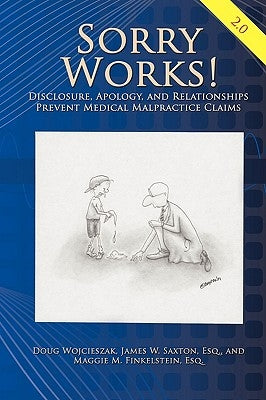 Sorry Works! 2.0: Disclosure, Apology, and Relationships Prevent Medical Malpractice Claims by Wojcieszak, Doug