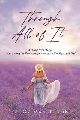 Through All of It: A Daughter's Story: Navigating the Dementia Journey with Her Mom and Dad by Masterson, Peggy