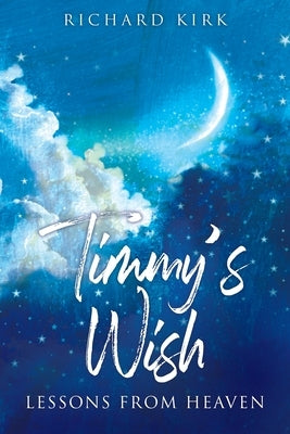 Timmy's Wish: Lessons From Heaven by Kirk, Richard